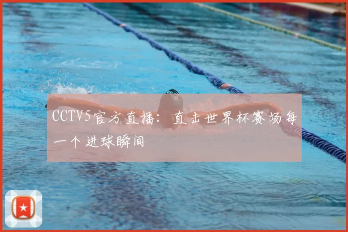 CCTV5官方直播:直击世界杯赛场每一个进球瞬间