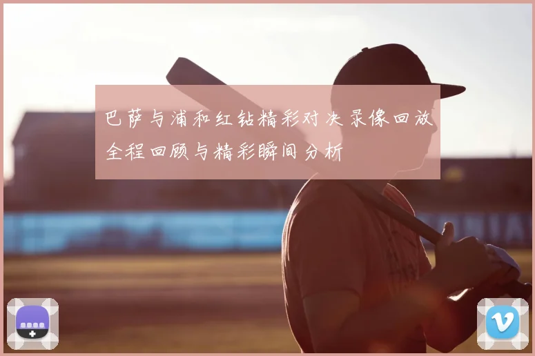 巴萨与浦和红钻精彩对决录像回放全程回顾与精彩瞬间分析