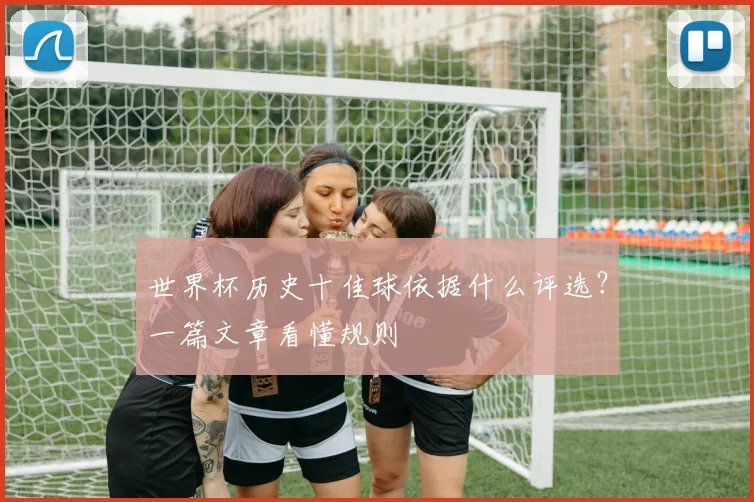 世界杯历史十佳球依据什么评选？一篇文章看懂规则