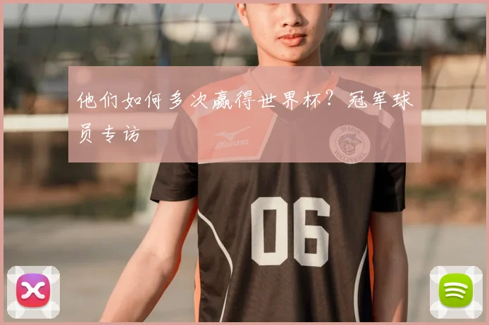 他们如何多次赢得世界杯?冠军球员专访
