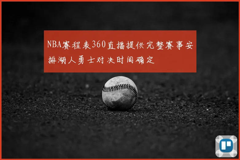 NBA赛程表360直播提供完整赛事安排湖人勇士对决时间确定