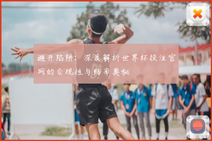 避开陷阱：深度解析世界杯投注官网的合规性与赔率奥秘