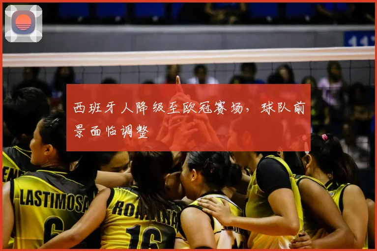 西班牙人降级至欧冠赛场,球队前景面临调整