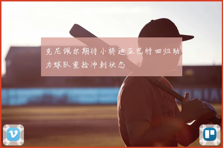 克尼佩尔期待小桥迪亚巴特回归助力球队重拾冲刺状态