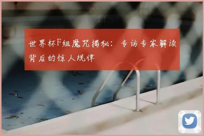 世界杯F组魔咒揭秘：专访专家解读背后的惊人规律