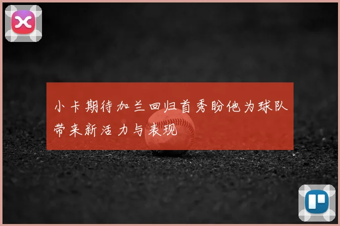 小卡期待加兰回归首秀盼他为球队带来新活力与表现
