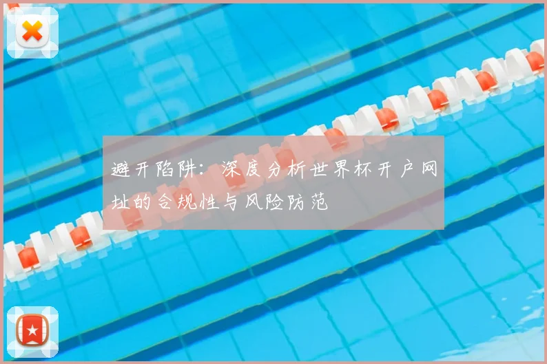 避开陷阱：深度分析世界杯开户网址的合规性与风险防范