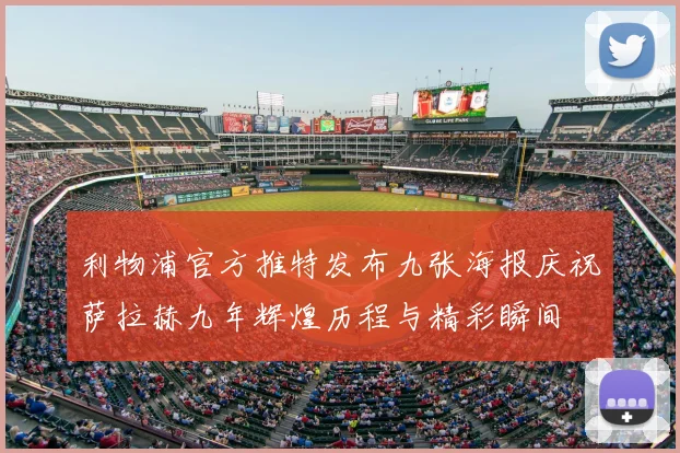 利物浦官方推特发布九张海报庆祝萨拉赫九年辉煌历程与精彩瞬间