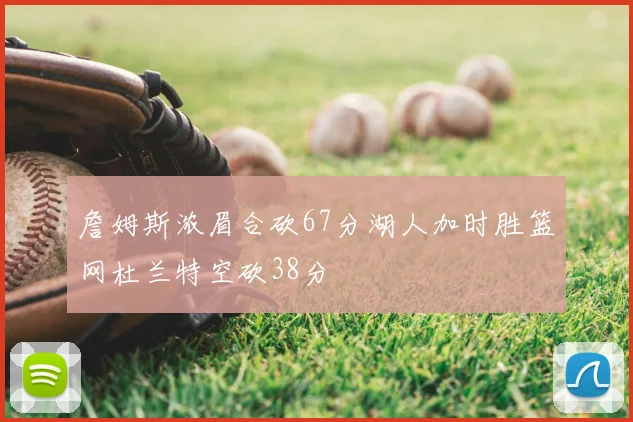 詹姆斯浓眉合砍67分湖人加时胜篮网杜兰特空砍38分