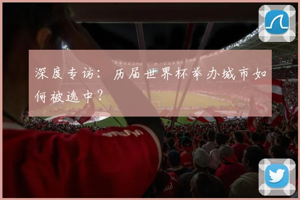 深度专访：历届世界杯举办城市如何被选中？