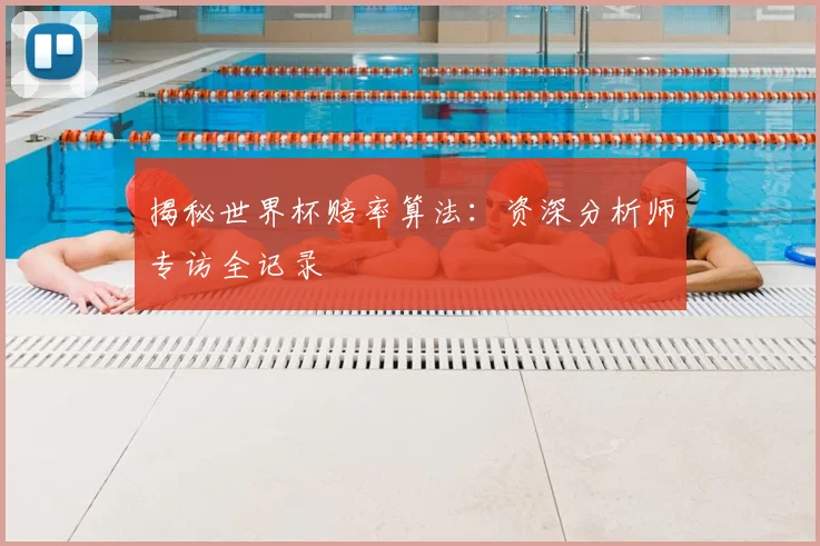 揭秘世界杯赔率算法：资深分析师专访全记录