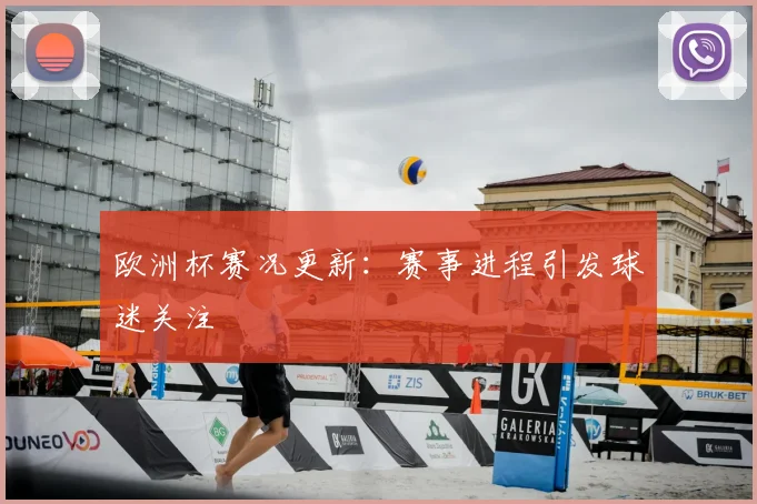 欧洲杯赛况更新:赛事进程引发球迷关注