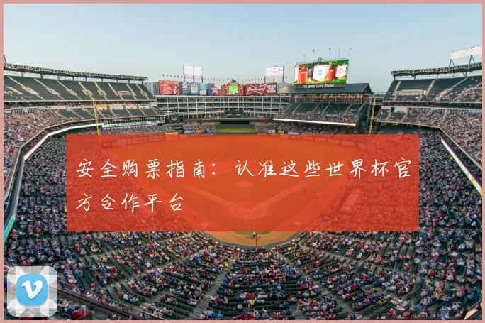 安全购票指南：认准这些世界杯官方合作平台