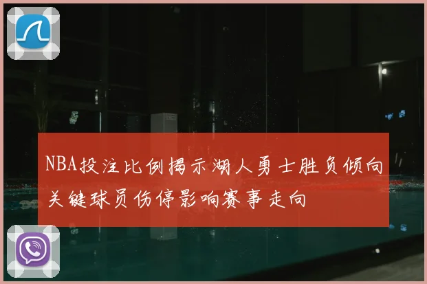 NBA投注比例揭示湖人勇士胜负倾向关键球员伤停影响赛事走向