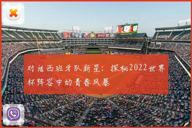 对话西班牙队新星:探秘2022世界杯阵容中的青春风暴