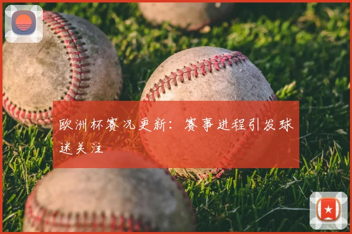 欧洲杯赛况更新：赛事进程引发球迷关注
