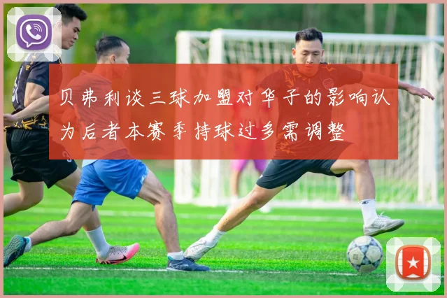 贝弗利谈三球加盟对华子的影响认为后者本赛季持球过多需调整