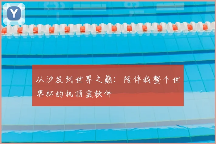 从沙发到世界之巅:陪伴我整个世界杯的机顶盒软件