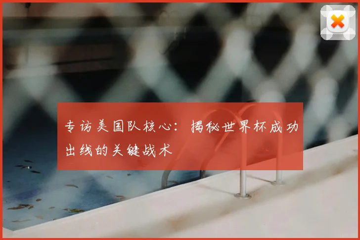 专访美国队核心:揭秘世界杯成功出线的关键战术