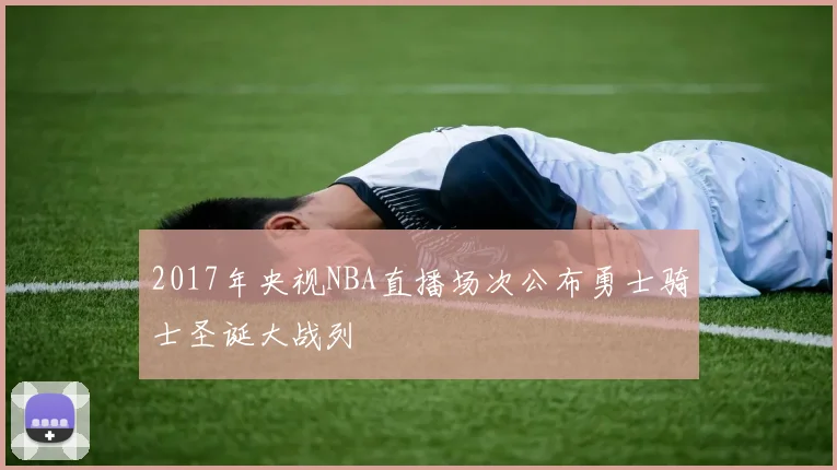 2017年央视NBA直播场次公布勇士骑士圣诞大战列