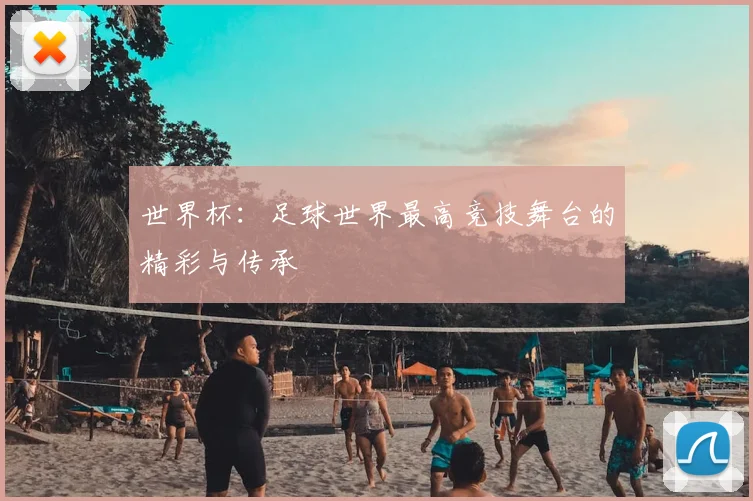 世界杯:足球世界最高竞技舞台的精彩与传承