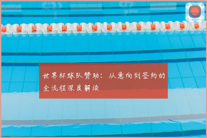 世界杯球队赞助：从意向到签约的全流程深度解读