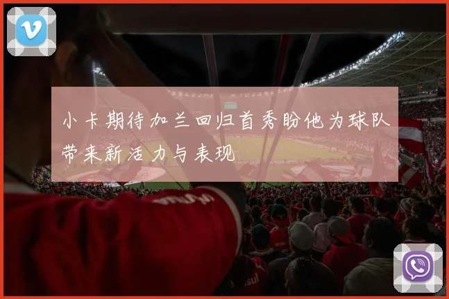 小卡期待加兰回归首秀盼他为球队带来新活力与表现