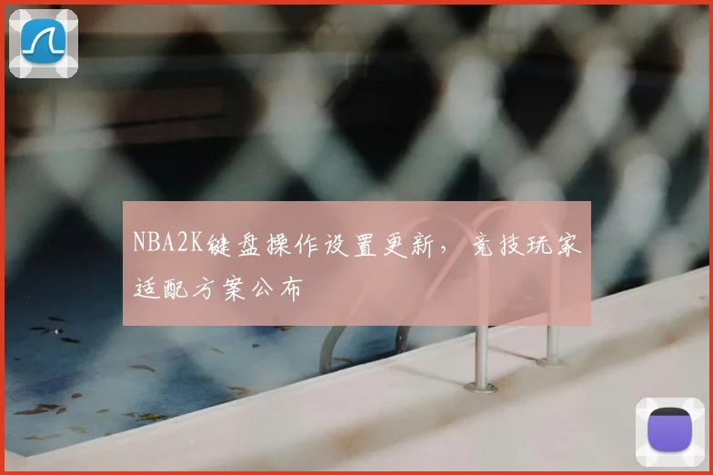 NBA2K键盘操作设置更新，竞技玩家适配方案公布