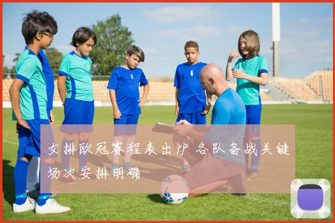 女排欧冠赛程表出炉 各队备战关键场次安排明确