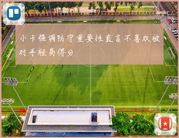小卡强调防守重要性直言不喜欢被对手轻易得分