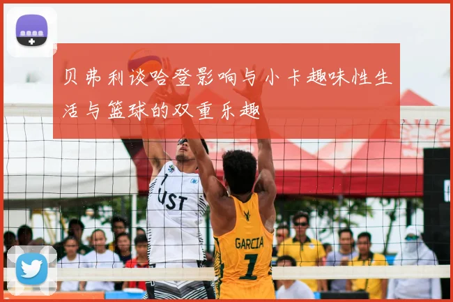 贝弗利谈哈登影响与小卡趣味性生活与篮球的双重乐趣