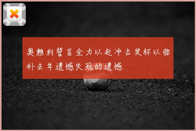 奥赖利誓言全力以赴冲击奖杯以弥补去年遗憾失冠的遗憾