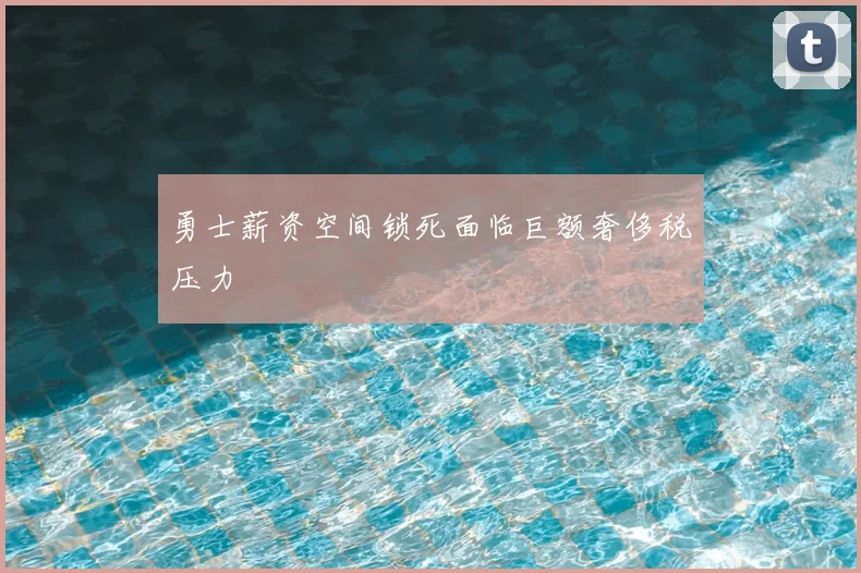 勇士薪资空间锁死面临巨额奢侈税压力