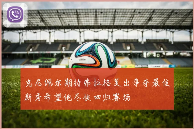 克尼佩尔期待弗拉格复出争夺最佳新秀希望他尽快回归赛场
