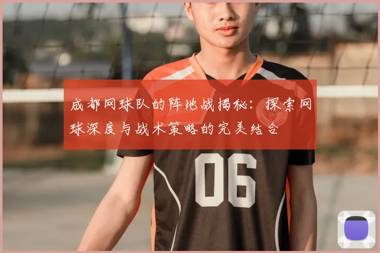 成都网球队的阵地战揭秘:探索网球深度与战术策略的完美结合