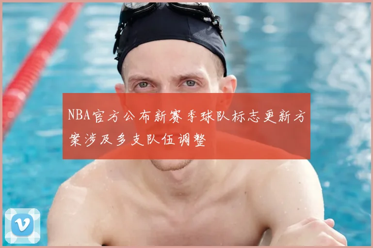 NBA官方公布新赛季球队标志更新方案涉及多支队伍调整