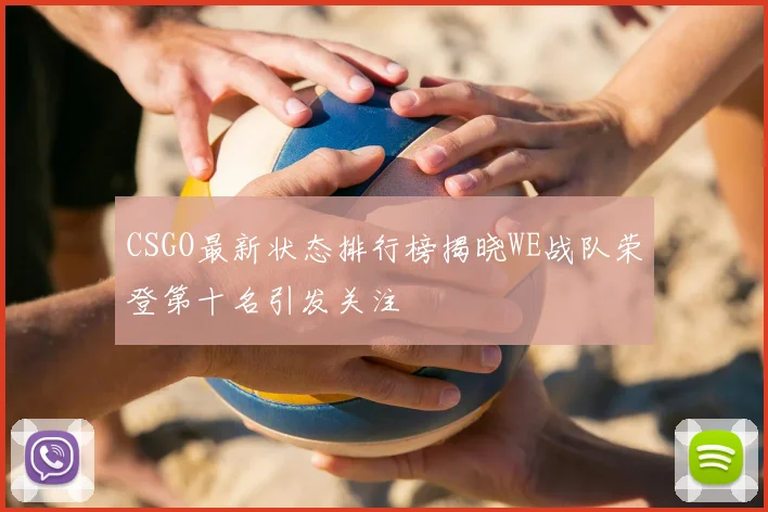 CSGO最新状态排行榜揭晓WE战队荣登第十名引发关注