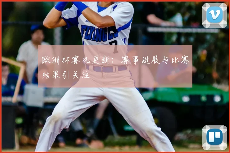 欧洲杯赛况更新:赛事进展与比赛结果引关注