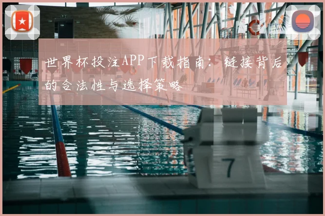 世界杯投注APP下载指南：链接背后的合法性与选择策略