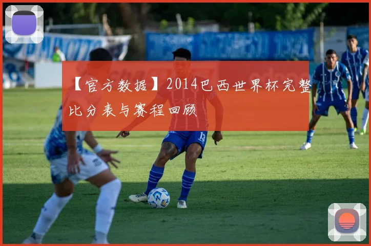 【官方数据】2014巴西世界杯完整比分表与赛程回顾
