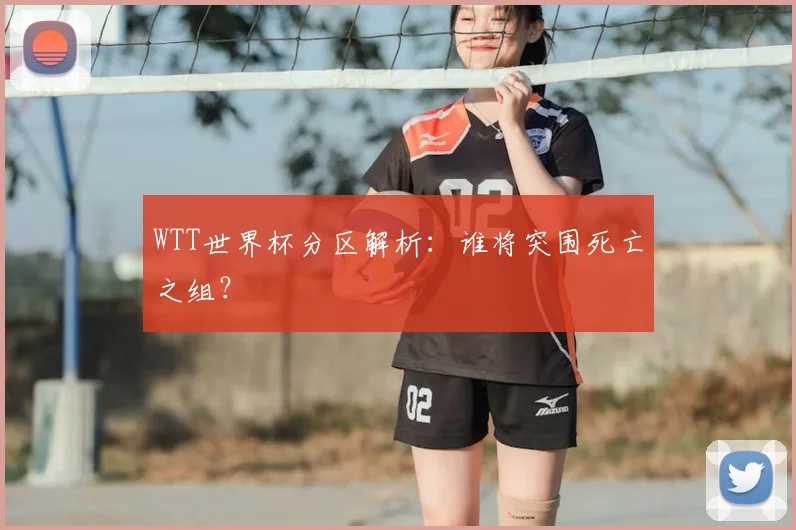 WTT世界杯分区解析：谁将突围死亡之组？