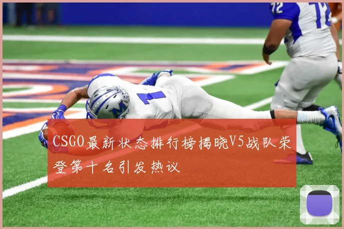 CSGO最新状态排行榜揭晓V5战队荣登第十名引发热议