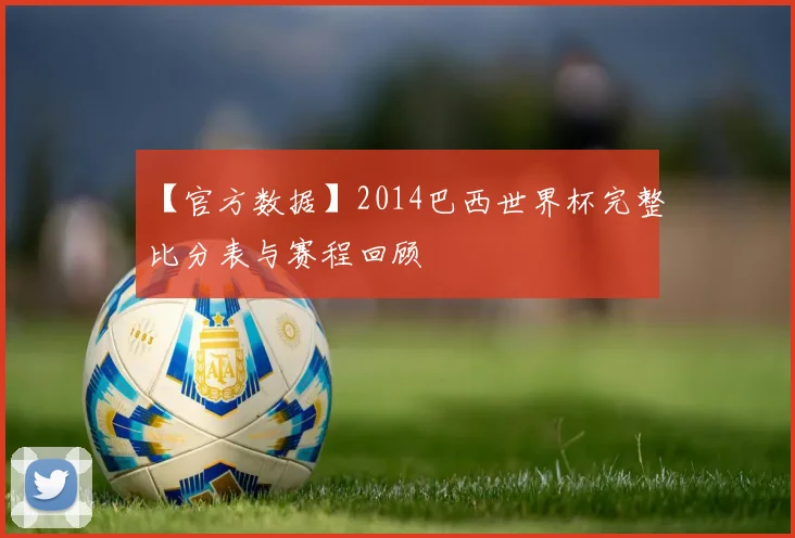 【官方数据】2014巴西世界杯完整比分表与赛程回顾