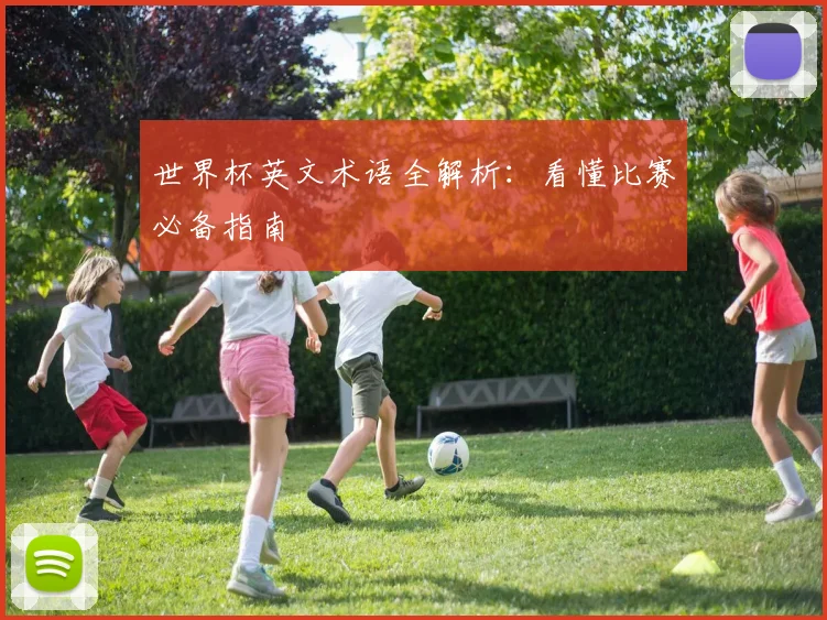 世界杯英文术语全解析：看懂比赛必备指南