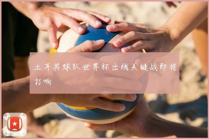 土耳其球队世界杯出线关键战即将打响
