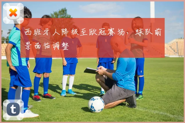 西班牙人降级至欧冠赛场,球队前景面临调整