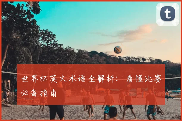 世界杯英文术语全解析：看懂比赛必备指南