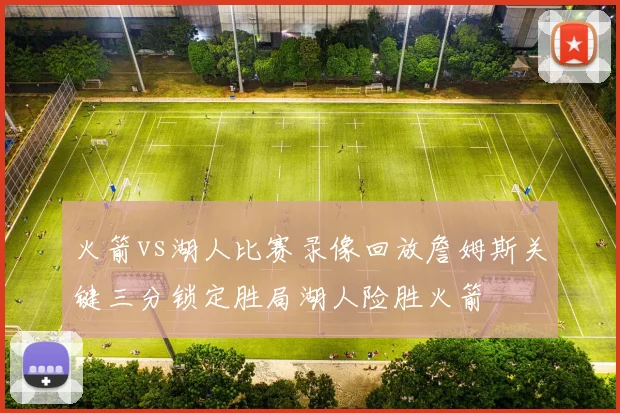 火箭vs湖人比赛录像回放詹姆斯关键三分锁定胜局湖人险胜火箭