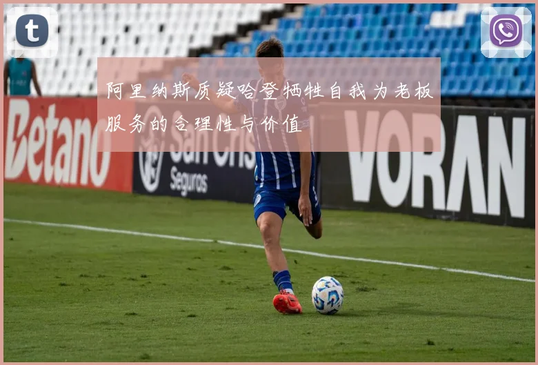 阿里纳斯质疑哈登牺牲自我为老板服务的合理性与价值