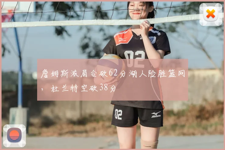詹姆斯浓眉合砍62分湖人险胜篮网,杜兰特空砍38分